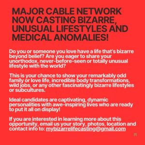 Now casting for bizarre, unusual lifestyles and medical anomalies.